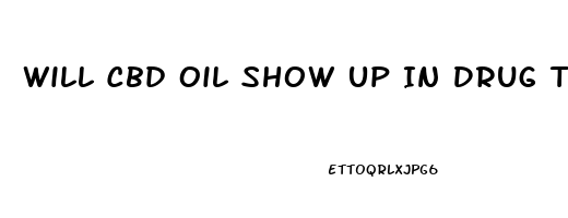 Will Cbd Oil Show Up In Drug Test