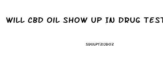 Will Cbd Oil Show Up In Drug Test