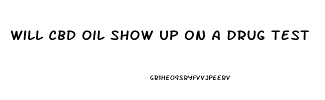 Will Cbd Oil Show Up On A Drug Test