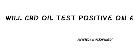 Will Cbd Oil Test Positive On A Drug Test