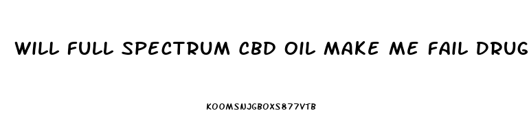 Will Full Spectrum Cbd Oil Make Me Fail Drug Test