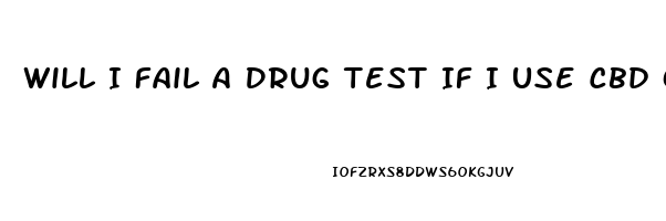 Will I Fail A Drug Test If I Use Cbd Oil