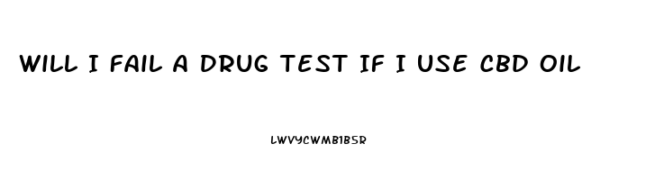Will I Fail A Drug Test If I Use Cbd Oil