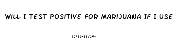 Will I Test Positive For Marijuana If I Use Cbd Oil