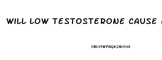 Will Low Testosterone Cause Erectile Dysfunction