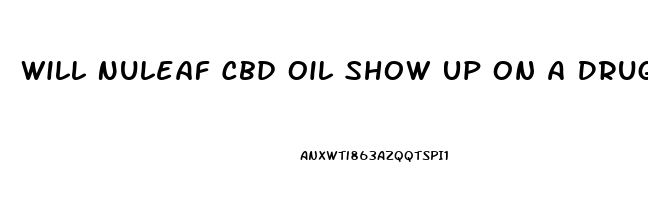 Will Nuleaf Cbd Oil Show Up On A Drug Test