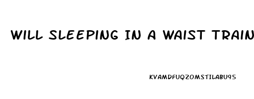 Will Sleeping In A Waist Trainer Help