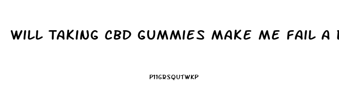 Will Taking Cbd Gummies Make Me Fail A Drug Test