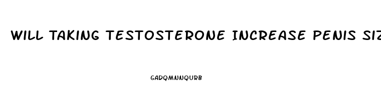 Will Taking Testosterone Increase Penis Size