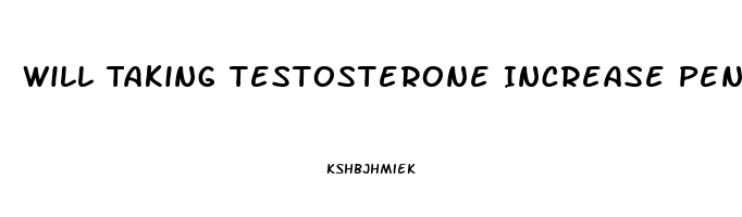 Will Taking Testosterone Increase Penis Size