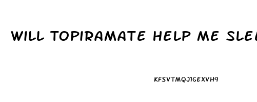 Will Topiramate Help Me Sleep