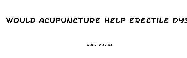 Would Acupuncture Help Erectile Dysfunction