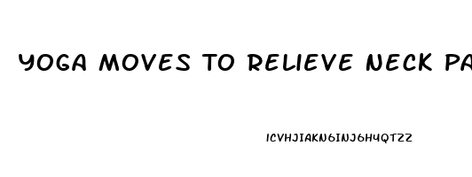 Yoga Moves To Relieve Neck Pain