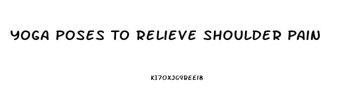 Yoga Poses To Relieve Shoulder Pain