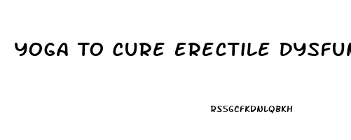 Yoga To Cure Erectile Dysfunction