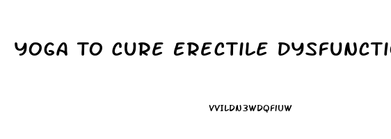 Yoga To Cure Erectile Dysfunction