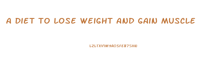 a diet to lose weight and gain muscle