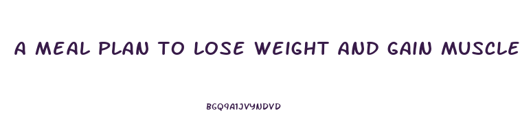 a meal plan to lose weight and gain muscle