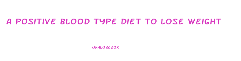 a positive blood type diet to lose weight