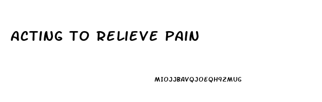 acting to relieve pain