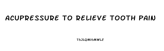 acupressure to relieve tooth pain