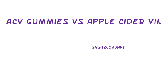 acv gummies vs apple cider vinegar
