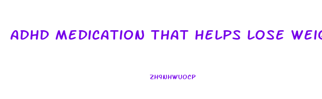 adhd medication that helps lose weight