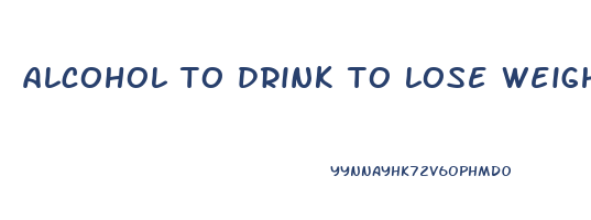 alcohol to drink to lose weight