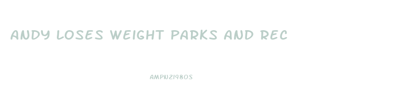 andy loses weight parks and rec