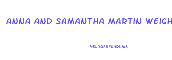 anna and samantha martin weight loss product reviews