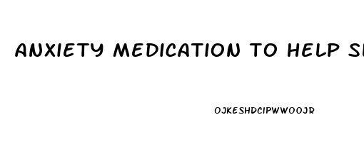 anxiety medication to help sleep