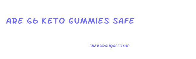are g6 keto gummies safe