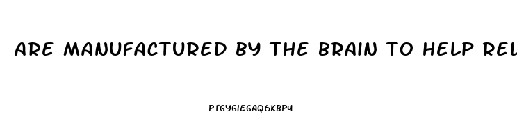 are manufactured by the brain to help relieve pain