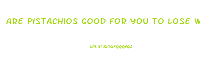 are pistachios good for you to lose weight