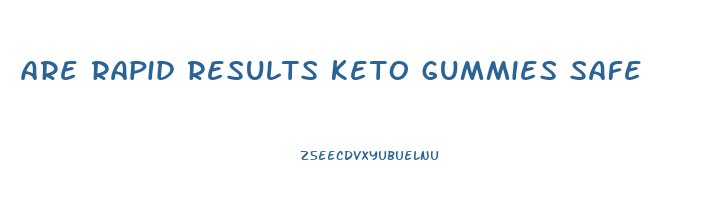 are rapid results keto gummies safe