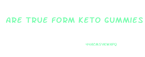 are true form keto gummies a scam