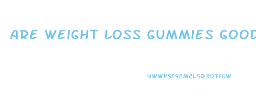 are weight loss gummies good for you