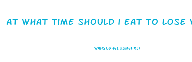 at what time should i eat to lose weight