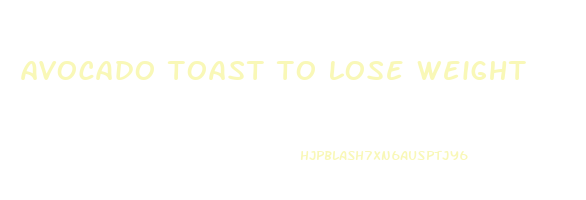 avocado toast to lose weight