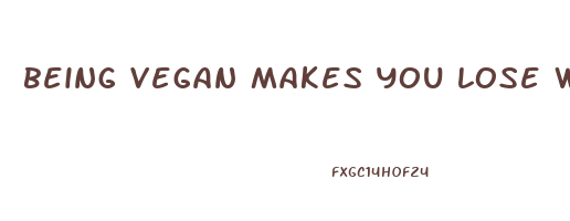 being vegan makes you lose weight