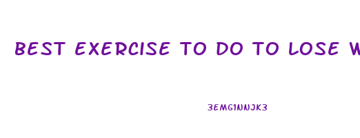 best exercise to do to lose weight