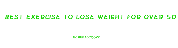 best exercise to lose weight for over 50