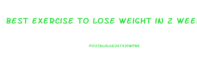 best exercise to lose weight in 2 weeks