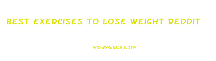 best exercises to lose weight reddit