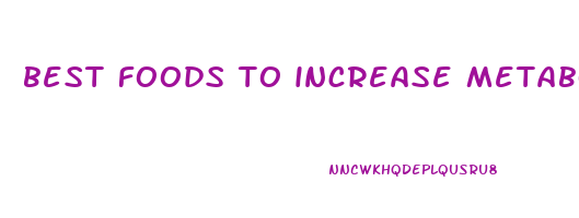 best foods to increase metabolism and lose weight