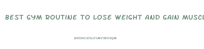 best gym routine to lose weight and gain muscle