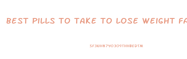 best pills to take to lose weight fast