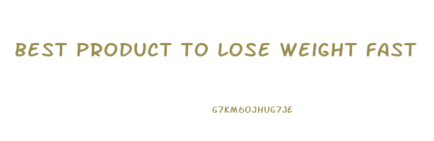 best product to lose weight fast
