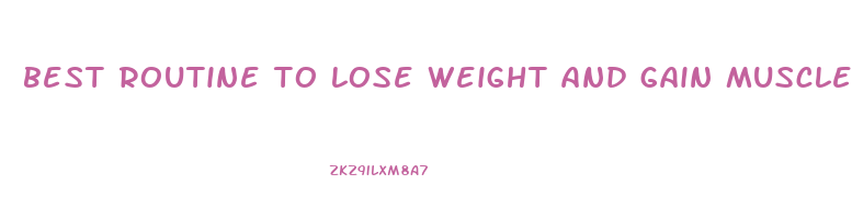 best routine to lose weight and gain muscle