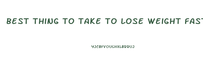 best thing to take to lose weight fast